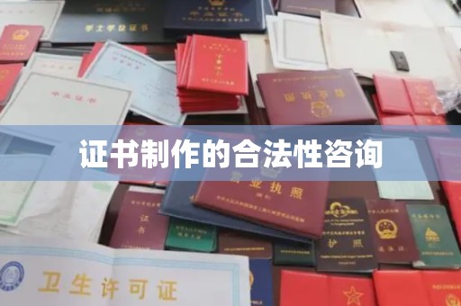 湘桥证书制作的合法性咨询