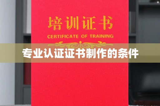 湘桥专业认证证书制作的条件