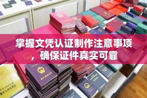 湘桥掌握文凭认证制作注意事项，确保证件真实可靠