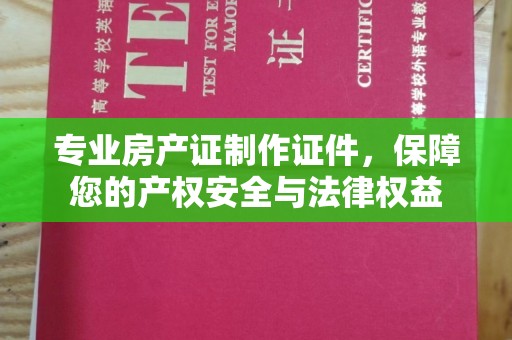 湘桥专业房产证制作证件，保障您的产权安全与法律权益