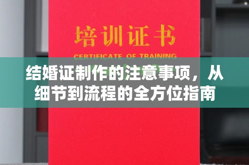 湘桥结婚证制作的注意事项，从细节到流程的全方位指南