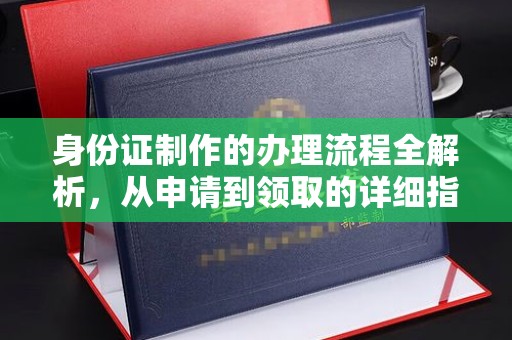 湘桥身份证制作的办理流程全解析，从申请到领取的详细指南