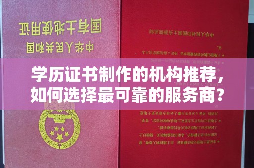 湘桥学历证书制作的机构推荐，如何选择最可靠的服务商？