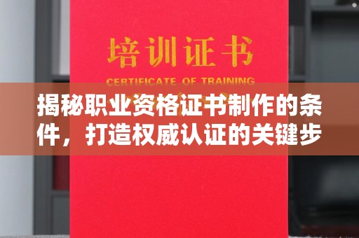 湘桥揭秘职业资格证书制作的条件，打造权威认证的关键步骤
