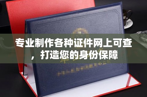 湘桥专业制作各种证件网上可查，打造您的身份保障