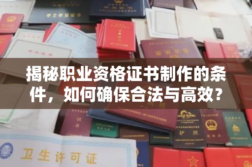 湘桥揭秘职业资格证书制作的条件，如何确保合法与高效？