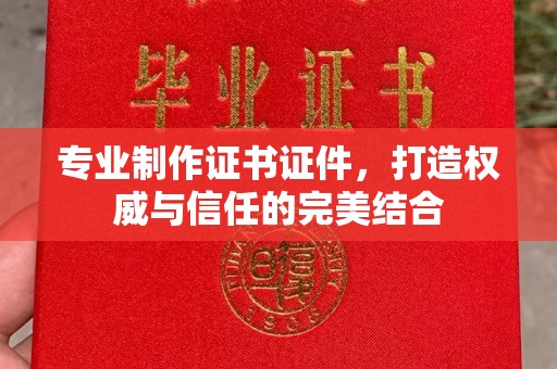 湘桥专业制作证书证件，打造权威与信任的完美结合