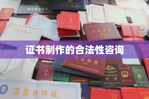 湘桥证书制作的合法性咨询