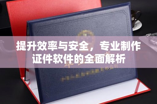 湘桥提升效率与安全，专业制作证件软件的全面解析