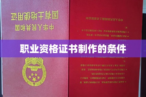 湘桥职业资格证书制作的条件