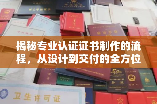 湘桥揭秘专业认证证书制作的流程，从设计到交付的全方位指南