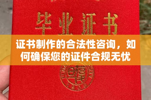 湘桥证书制作的合法性咨询，如何确保您的证件合规无忧