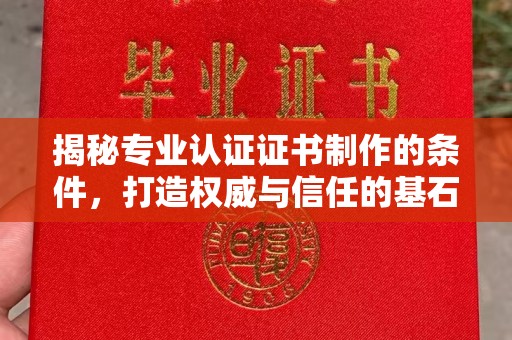 湘桥揭秘专业认证证书制作的条件，打造权威与信任的基石