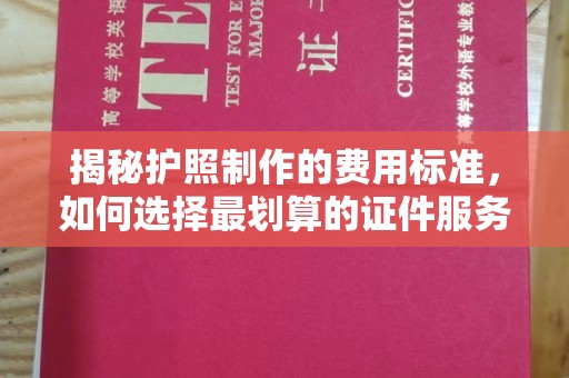 湘桥揭秘护照制作的费用标准，如何选择最划算的证件服务？