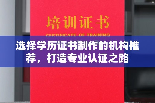 湘桥选择学历证书制作的机构推荐，打造专业认证之路