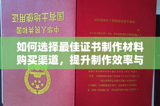 湘桥如何选择最佳证书制作材料购买渠道，提升制作效率与质量