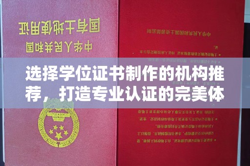 湘桥选择学位证书制作的机构推荐，打造专业认证的完美体验