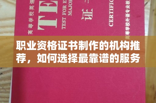 湘桥职业资格证书制作的机构推荐，如何选择最靠谱的服务商？