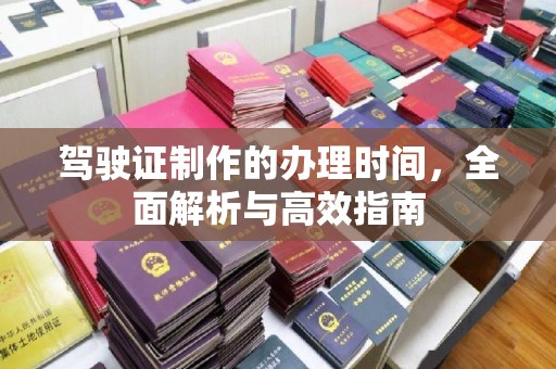 湘桥驾驶证制作的办理时间，全面解析与高效指南