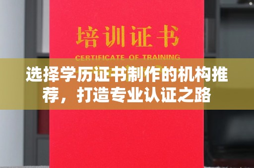 湘桥选择学历证书制作的机构推荐，打造专业认证之路