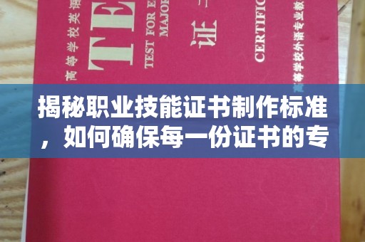 湘桥揭秘职业技能证书制作标准，如何确保每一份证书的专业与权威