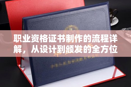 湘桥职业资格证书制作的流程详解，从设计到颁发的全方位指南