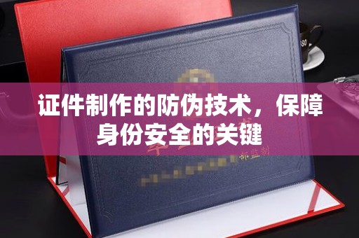 湘桥证件制作的防伪技术，保障身份安全的关键