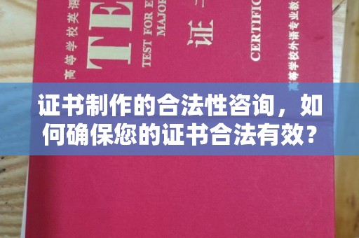 湘桥证书制作的合法性咨询，如何确保您的证书合法有效？