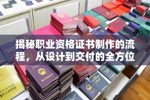 湘桥揭秘职业资格证书制作的流程，从设计到交付的全方位解析