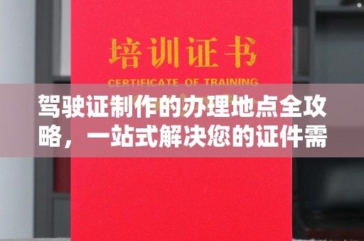 湘桥驾驶证制作的办理地点全攻略，一站式解决您的证件需求